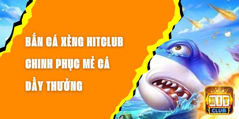 Bắn Cá Xèng Hitclub - Chinh Phục Mẻ Cá Đầy Thưởng