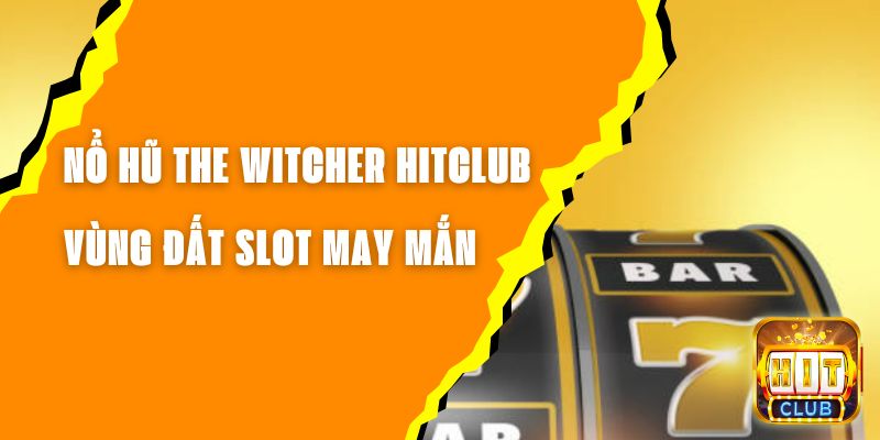 Nổ Hũ The Witcher Hitclub - Vùng Đất Slot May Mắn